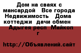 Дом на сваях с мансардой - Все города Недвижимость » Дома, коттеджи, дачи обмен   . Адыгея респ.,Майкоп г.